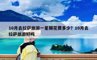 10月去拉萨旅游一星期花费多少？10月去拉萨旅游好吗