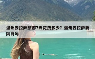 温州去拉萨旅游7天花费多少？温州去拉萨要隔离吗