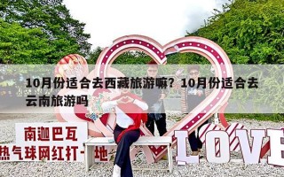10月份适合去西藏旅游嘛？10月份适合去云南旅游吗