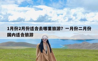 1月份2月份适合去哪里旅游？一月份二月份国内适合旅游