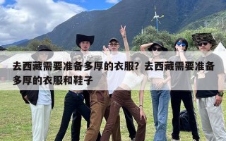 去西藏需要准备多厚的衣服？去西藏需要准备多厚的衣服和鞋子