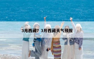 3月西藏？3月西藏天气预报