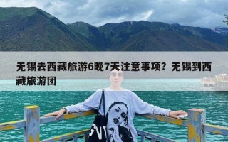 无锡去西藏旅游6晚7天注意事项？无锡到西藏旅游团