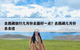 去西藏旅行几月份去最好一点？去西藏几月份去合适