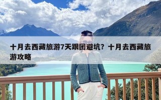 十月去西藏旅游7天跟团避坑？十月去西藏旅游攻略