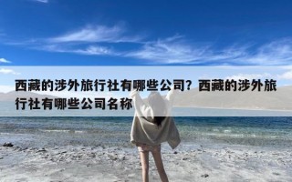 西藏的涉外旅行社有哪些公司？西藏的涉外旅行社有哪些公司名称