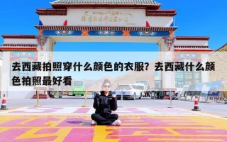 去西藏拍照穿什么颜色的衣服？去西藏什么颜色拍照最好看