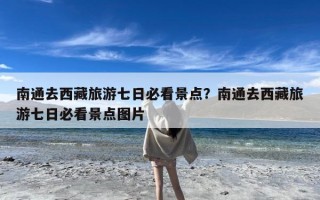 南通去西藏旅游七日必看景点？南通去西藏旅游七日必看景点图片