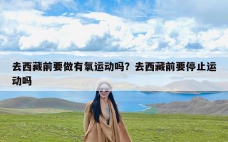 去西藏前要做有氧运动吗？去西藏前要停止运动吗
