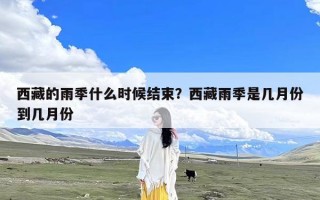 西藏的雨季什么时候结束？西藏雨季是几月份到几月份
