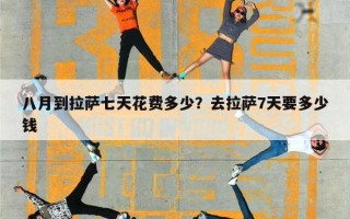 八月到拉萨七天花费多少？去拉萨7天要多少钱