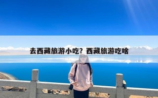 去西藏旅游小吃？西藏旅游吃啥