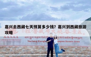 嘉兴去西藏七天预算多少钱？嘉兴到西藏旅游攻略