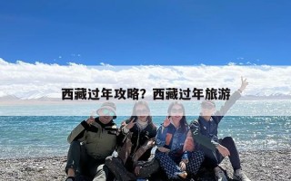 西藏过年攻略？西藏过年旅游