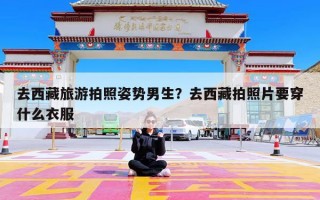 去西藏旅游拍照姿势男生？去西藏拍照片要穿什么衣服