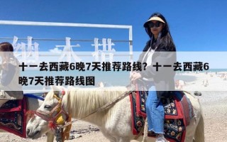 十一去西藏6晚7天推荐路线？十一去西藏6晚7天推荐路线图