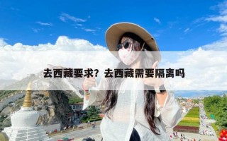 去西藏要求？去西藏需要隔离吗