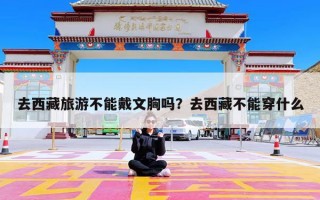 去西藏旅游不能戴文胸吗？去西藏不能穿什么