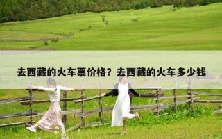 去西藏的火车票价格？去西藏的火车多少钱