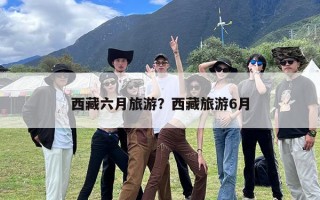 西藏六月旅游？西藏旅游6月