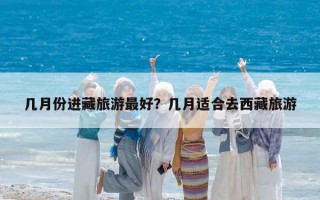 几月份进藏旅游最好？几月适合去西藏旅游