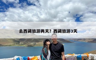 去西藏旅游两天？西藏旅游3天