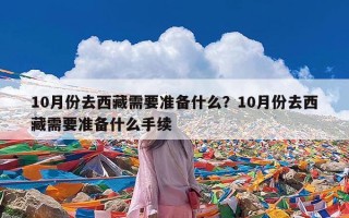 10月份去西藏需要准备什么？10月份去西藏需要准备什么手续