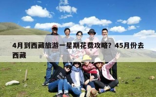 4月到西藏旅游一星期花费攻略？45月份去西藏