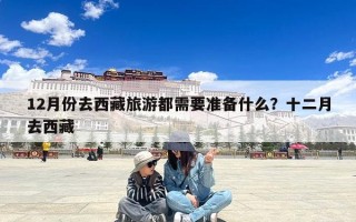 12月份去西藏旅游都需要准备什么？十二月去西藏
