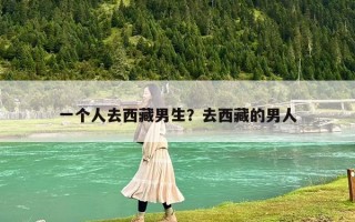 一个人去西藏男生？去西藏的男人