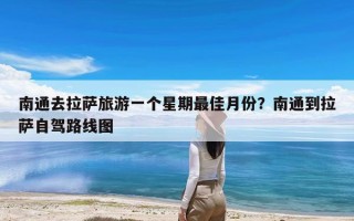 南通去拉萨旅游一个星期最佳月份？南通到拉萨自驾路线图