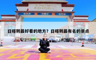 日喀则最好看的地方？日喀则最有名的景点