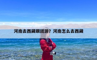河南去西藏跟团游？河南怎么去西藏