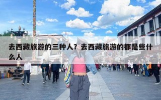 去西藏旅游的三种人？去西藏旅游的都是些什么人