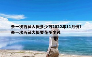 去一次西藏大概多少钱2022年11月份？去一次西藏大概要花多少钱