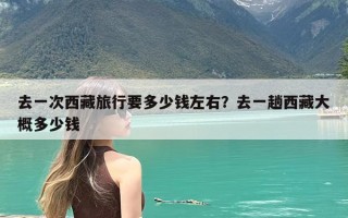 去一次西藏旅行要多少钱左右？去一趟西藏大概多少钱