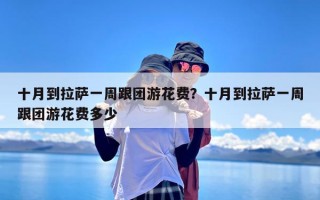 十月到拉萨一周跟团游花费？十月到拉萨一周跟团游花费多少