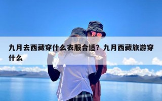 九月去西藏穿什么衣服合适？九月西藏旅游穿什么