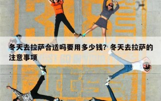 冬天去拉萨合适吗要用多少钱？冬天去拉萨的注意事项