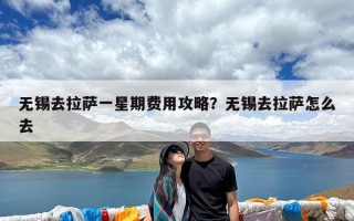 无锡去拉萨一星期费用攻略？无锡去拉萨怎么去