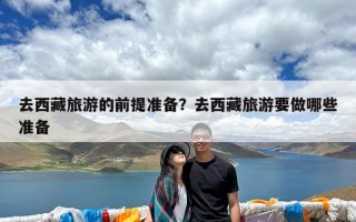 去西藏旅游的前提准备？去西藏旅游要做哪些准备