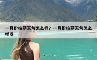 一月份拉萨天气怎么样？一月份拉萨天气怎么样呀