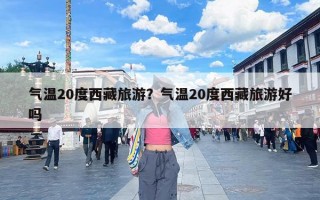 气温20度西藏旅游？气温20度西藏旅游好吗