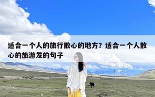 适合一个人的旅行散心的地方？适合一个人散心的旅游发的句子
