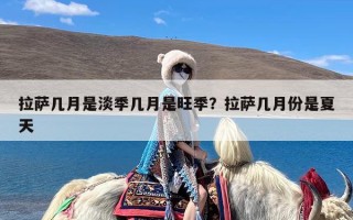 拉萨几月是淡季几月是旺季？拉萨几月份是夏天