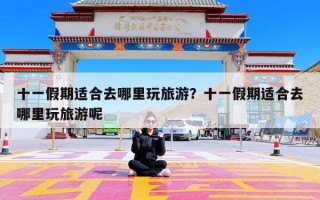 十一假期适合去哪里玩旅游？十一假期适合去哪里玩旅游呢