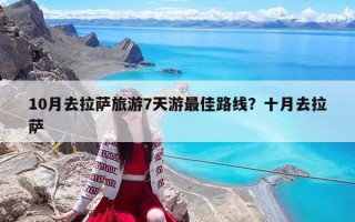 10月去拉萨旅游7天游最佳路线？十月去拉萨
