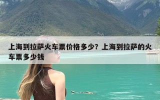 上海到拉萨火车票价格多少？上海到拉萨的火车票多少钱