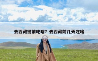 去西藏提前吃啥？去西藏前几天吃啥
