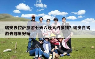 瑞安去拉萨旅游七天六晚大约多钱？瑞安自驾游去哪里好玩